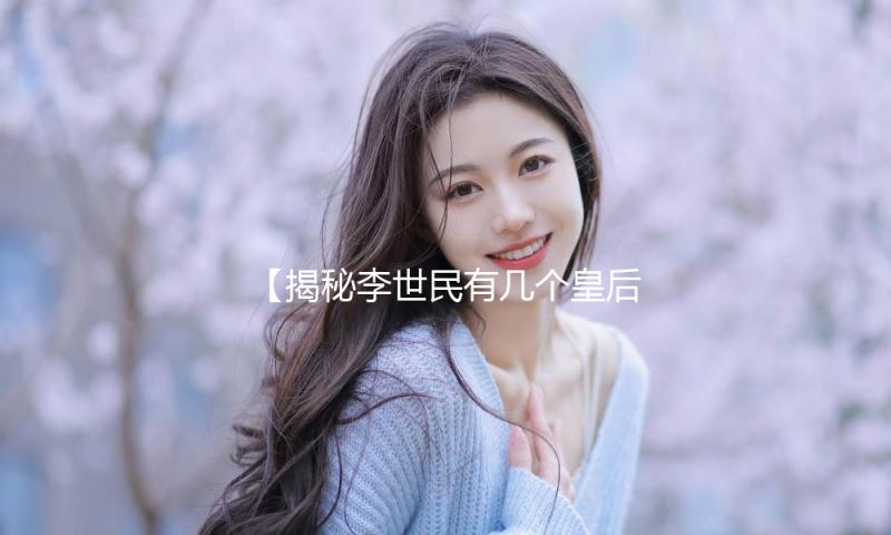 【揭秘李世民有几个皇后】历史与爱情交汇，吃瓜娱乐带你探索唐朝传奇！