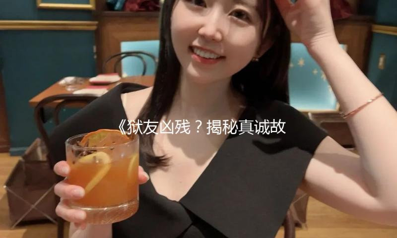 《狱友凶残？揭秘真实故事，勇气与希望让人感动》