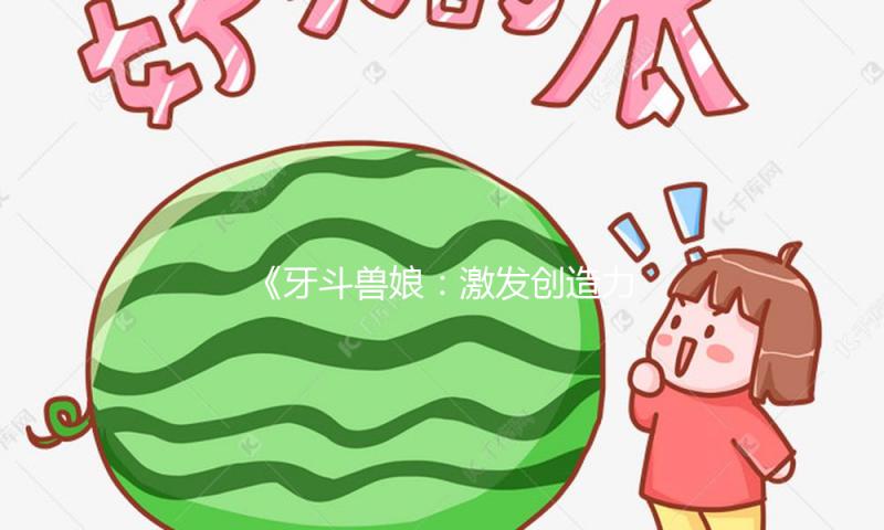 《牙斗兽娘：激发创造力，携手共探娱乐新领域》