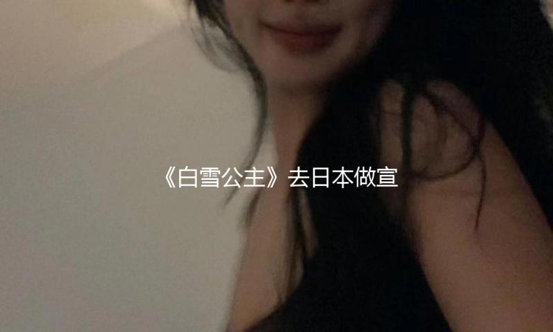 《白雪公主》去日本做宣扬，摄影拼命加滤镜，棕皮女主直接变白人