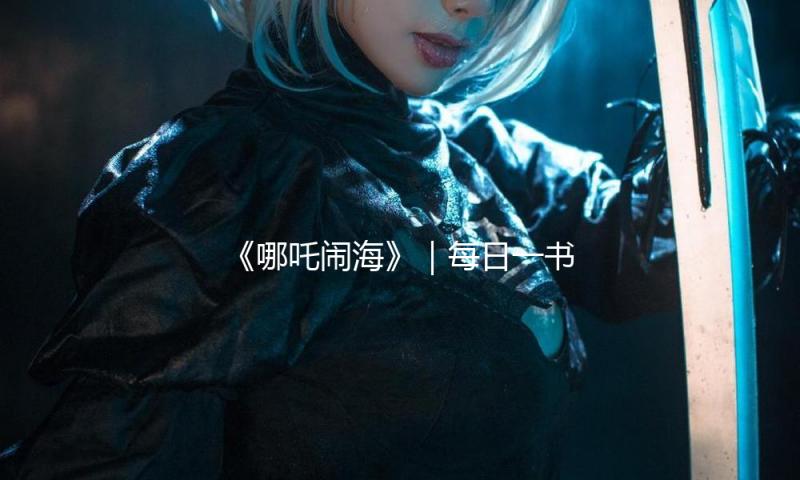 《哪吒闹海》｜每日一书 — 新京报