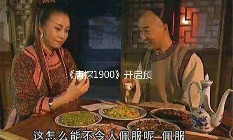 《唐探1900》开启预售，看王宝强、刘昊然“秘术”探案 — 新京报