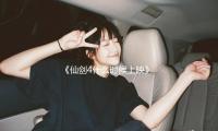 《仙剑4什么时候上映》引热议，吃瓜娱乐背后点燃期待与梦想！