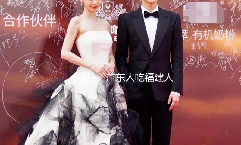 《揭秘“广东人吃福建人是什么梗”：背后的团结与美食文化》