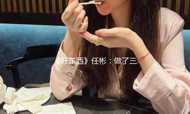 《好东西》任彬：做了三天心理准备才说出口“爱我就是”丨人物 — 新京报