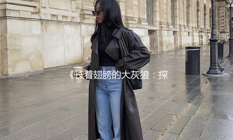 《长着翅膀的大灰狼：探索勇气与梦想的娱乐新篇章》