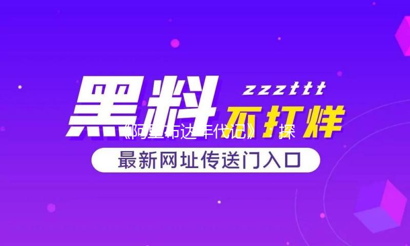《阿里布达年代记》：探寻吃瓜娱乐背后的正能量故事与情感共鸣
