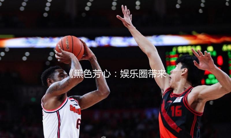《黑色芳心：娱乐圈带来的正能量与年轻人的新方向》