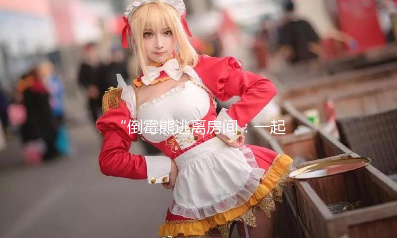 “倒霉熊逃离房间：一起吃瓜娱乐，探索勇敢与团结的力量！”