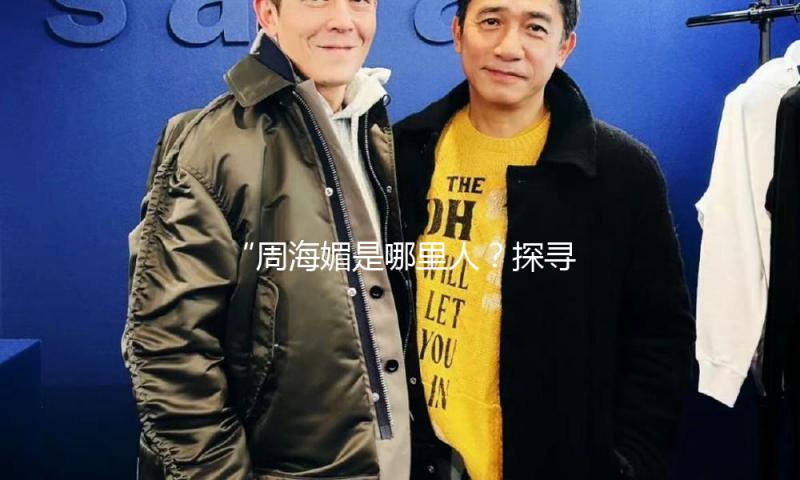 “周海媚是哪里人？探寻她背后的奋斗与荣耀，激励我们追梦！”