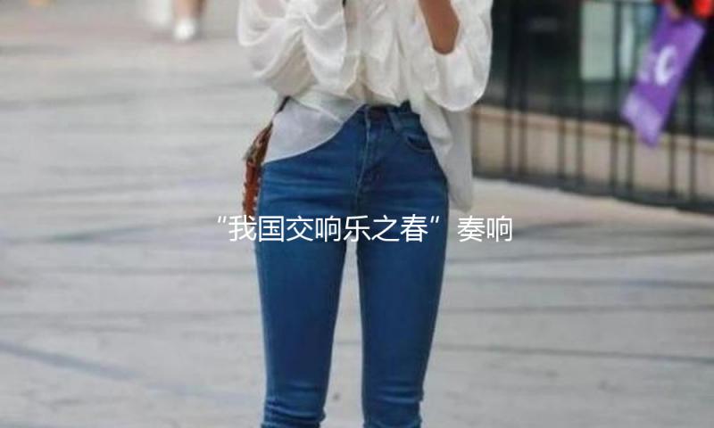 “我国交响乐之春”奏响四月，多元视角传达我国声响