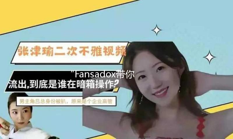 “Fansadox带你探寻吃瓜娱乐新风尚，开启快乐生活新篇章！”