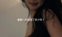秦朝一共延续了多少年？揭秘其辉煌历史与现代“吃瓜”文化的深度关联！