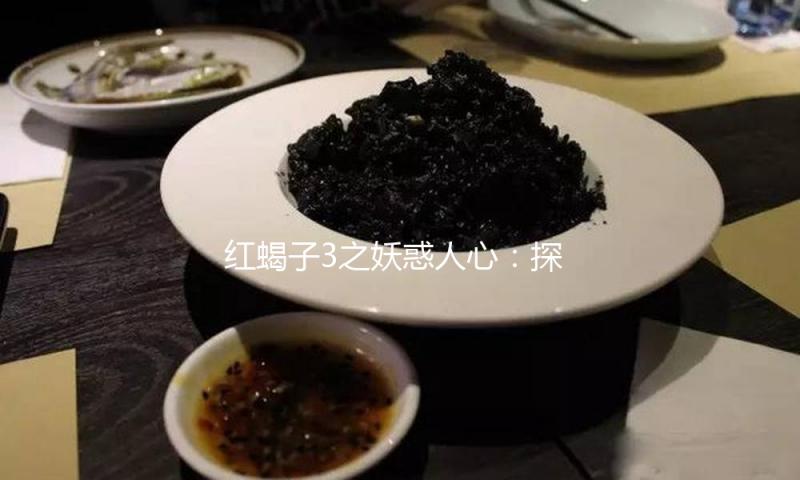 红蝎子3之妖惑人心：探寻影视作品背后的励志故事与娱乐热潮
