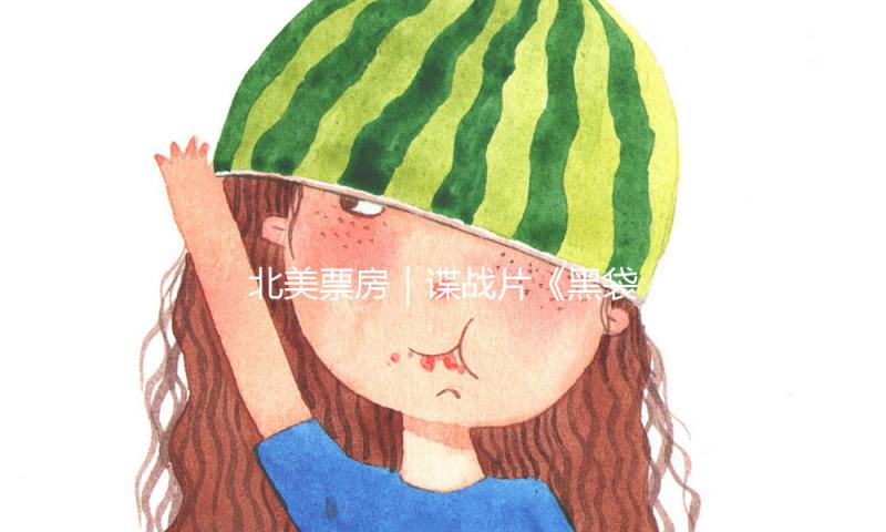 北美票房｜谍战片《黑袋举动》叫好不叫座