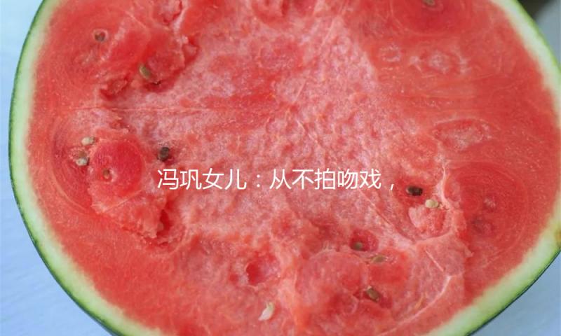 冯巩女儿：从不拍吻戏，现在年近40的她仍像18岁！