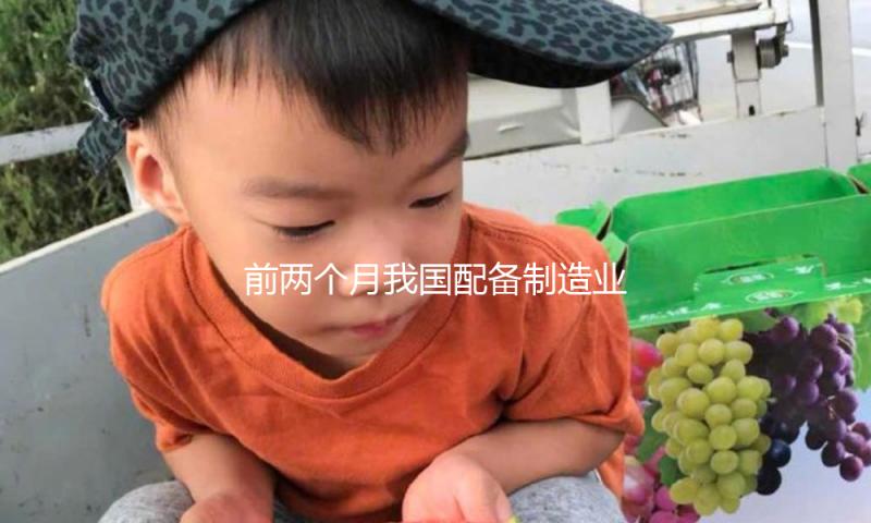 前两个月我国配备制造业增速超10%