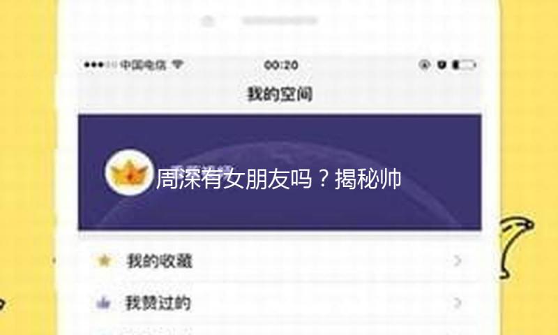 周深有女朋友吗？揭秘帅气歌手的爱情故事与成长历程