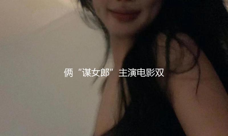 俩“谋女郎”主演电影双双扑街，明星阵容强大的国产文艺片为何失掉观众？