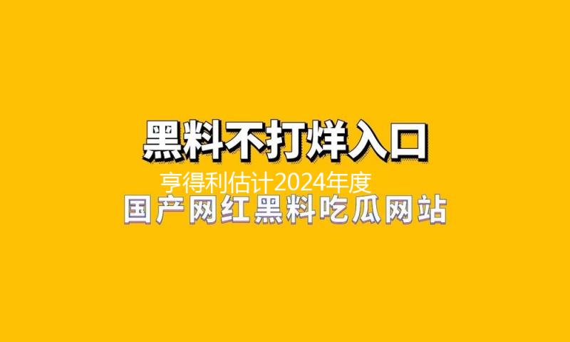 亨得利估计2024年度股东应占亏本不低于6500万元