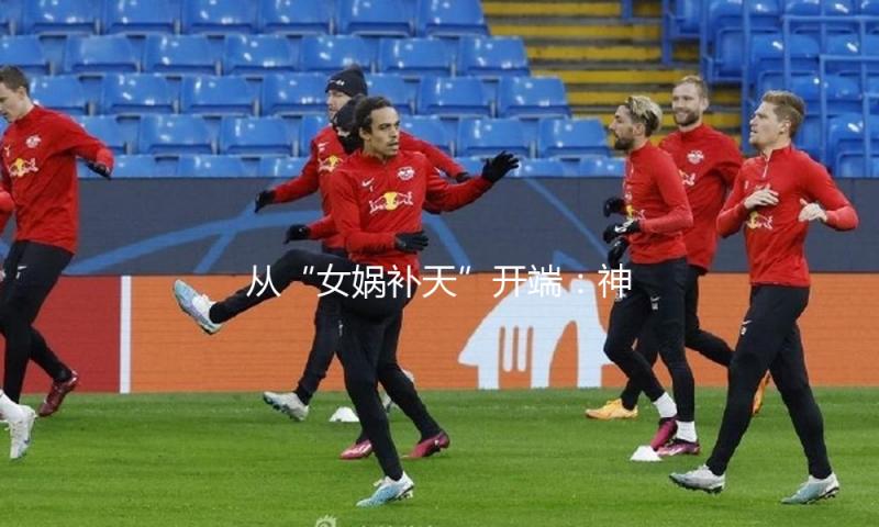 从“女娲补天”开端：神话告知残次什么？ — 新京报
