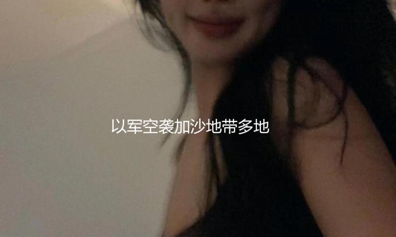 以军空袭加沙地带多地 — 新京报