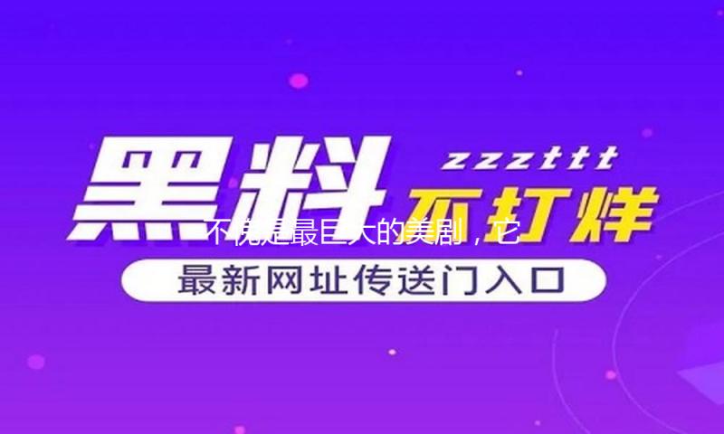 不愧是最巨大的美剧，它改变了全部电视规矩