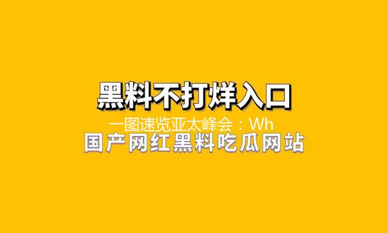 一图速览亚太峰会：When? Where? What?