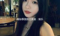 揭秘泰国国王是谁：娱乐圈新动态，让你更了解这个美丽国度！