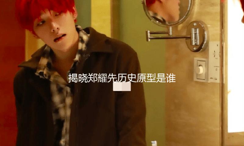 揭晓郑耀先历史原型是谁：从娱乐圈得知这段精彩往事！