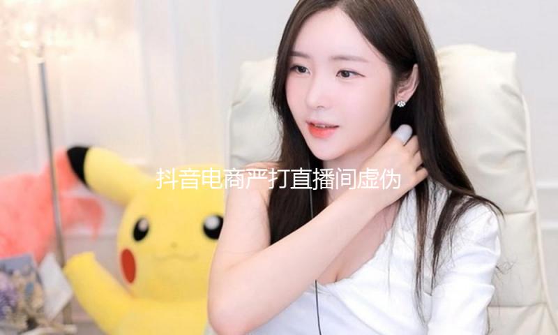 抖音电商严打直播间虚伪营销 清退“假大师”商家超500个 — 新京报