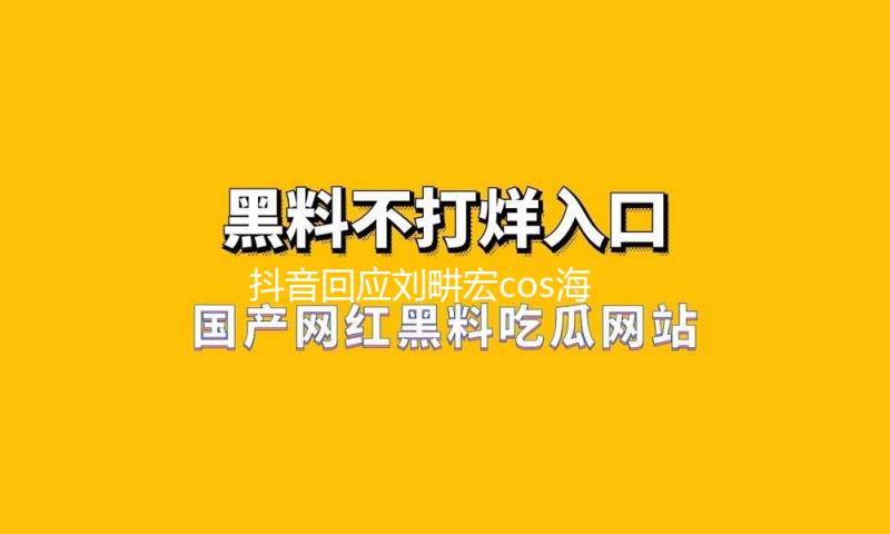 抖音回应刘畊宏cos海王被强制关播：不妥着装博眼球，3次提示未果后断播10分钟