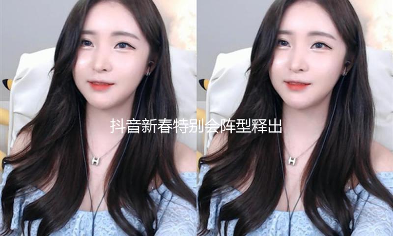 抖音新春特别会阵型释出，节目亮点抢先预览