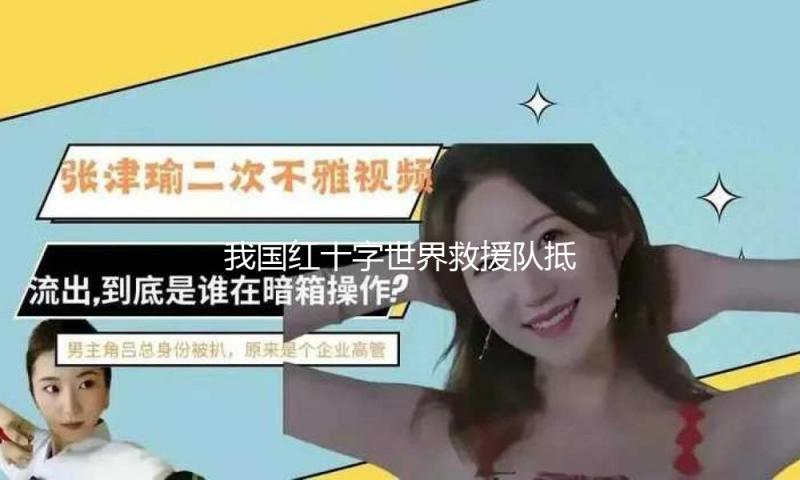我国红十字世界救援队抵达缅甸曼德勒 — 新京报