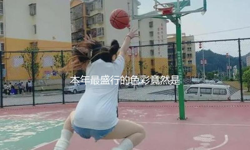 本年最盛行的色彩竟然是它？谁穿谁美观