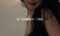 新一轮周期起点！工程机械行业销量暴增超50% 千亿巨子创新高