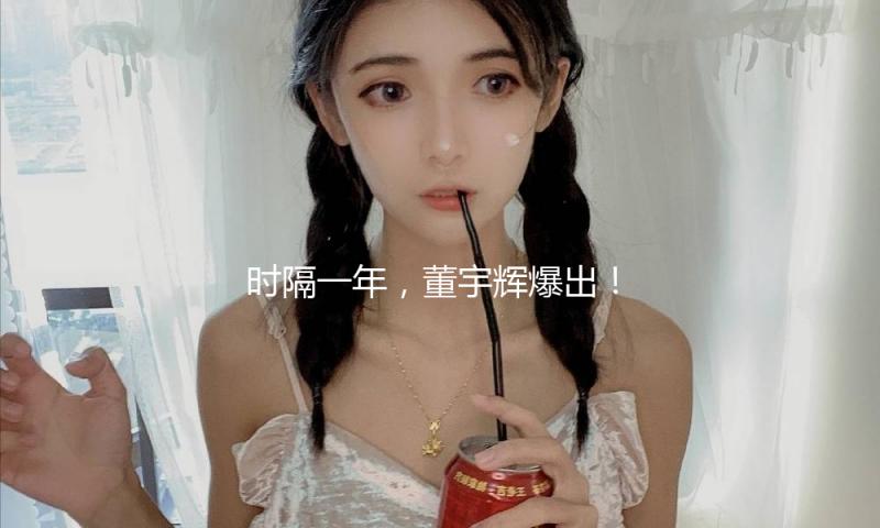 时隔一年，董宇辉爆出！“有人年薪2亿挖我，很心动”