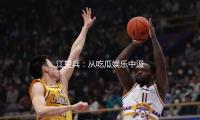 江望兵：从吃瓜娱乐中汲取正能量，激励奋斗新生涯