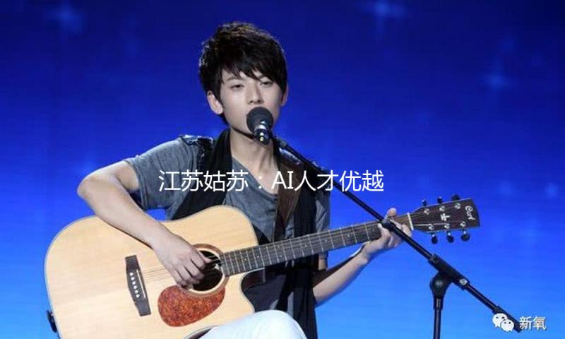 江苏姑苏：AI人才最高可获1亿元项目赞助