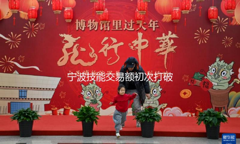 宁波技能交易额初次打破千亿元大关