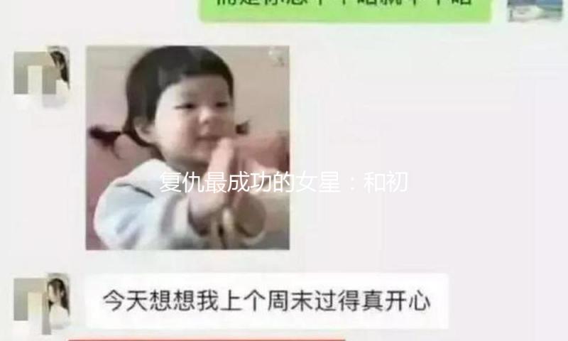 复仇最成功的女星：和初恋谈八年不娶她，回身嫁给初恋最好的哥们