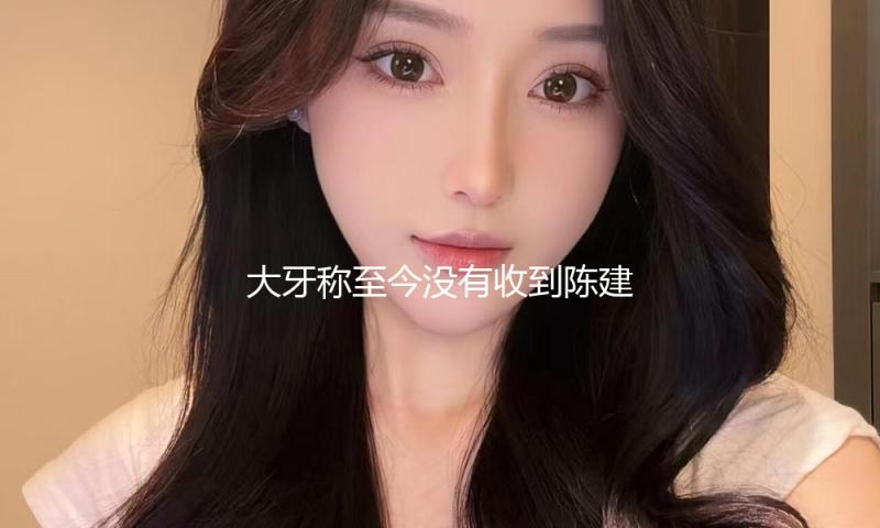 大牙称至今没有收到陈建州抱歉