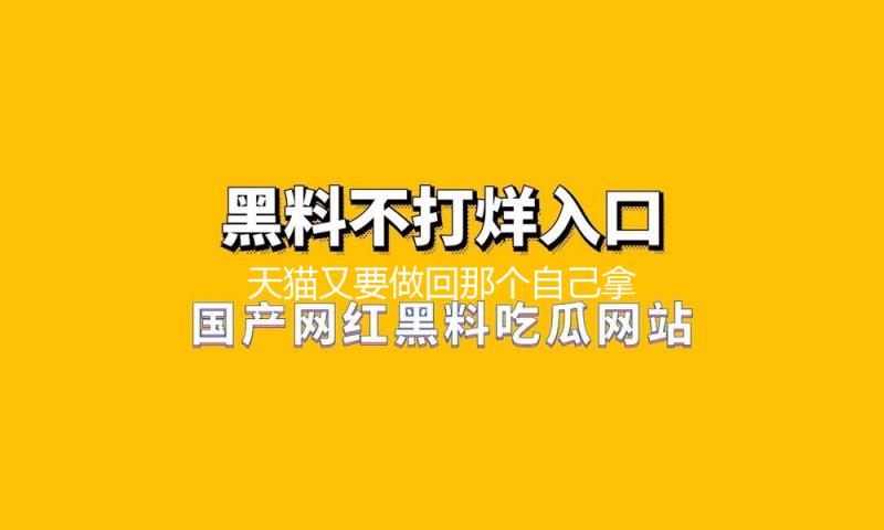 天猫又要做回那个自己拿手的天猫了