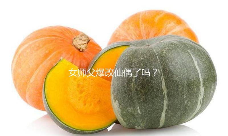 女师父爆改仙偶了吗？