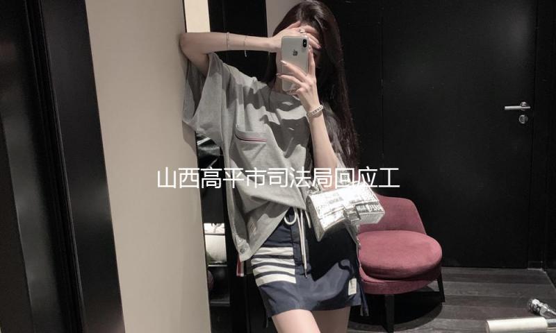 山西高平市司法局回应工作人员因胶葛追骂男人：已停职处理 — 新京报