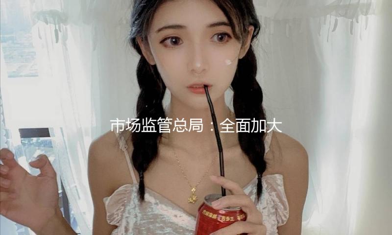 市场监管总局：全面加大包含直播带货在内的网售产品检查力度 — 新京报