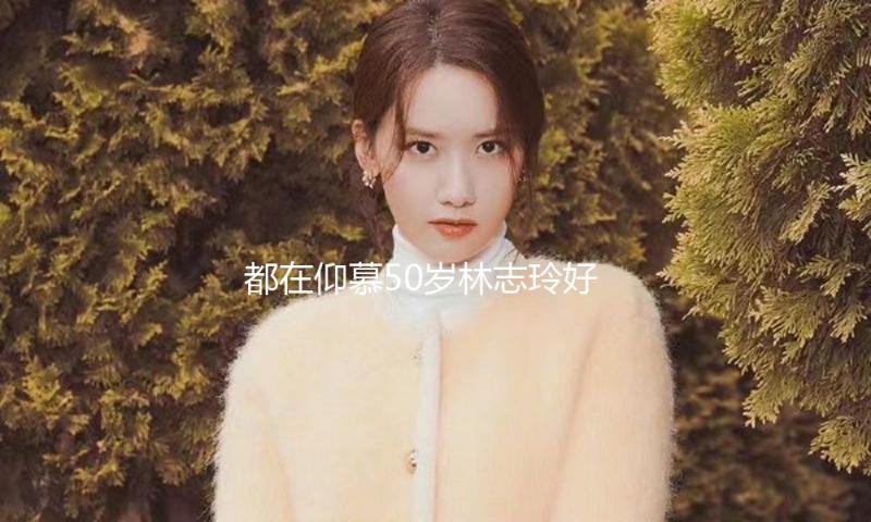 都在仰慕50岁林志玲好状况，而我种草了她身上这件单品