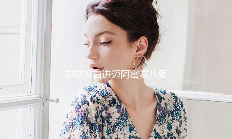 郑钦文首进迈阿密赛八强，将再战萨巴伦卡