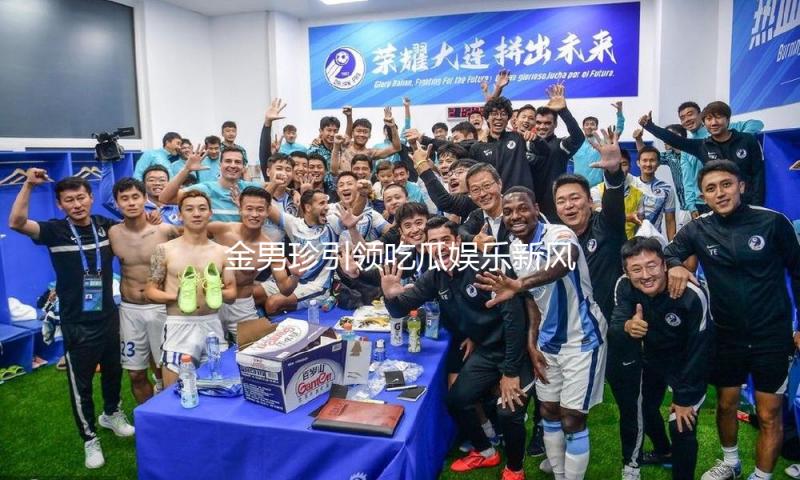 金男珍引领吃瓜娱乐新风潮，展现积极生活态度与青春活力！