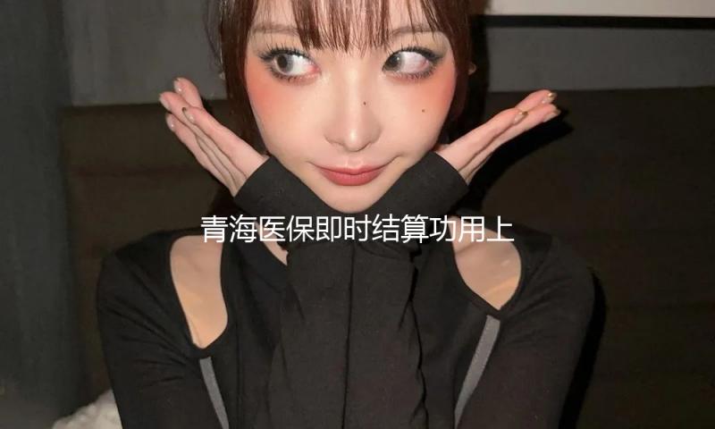 青海医保即时结算功用上线